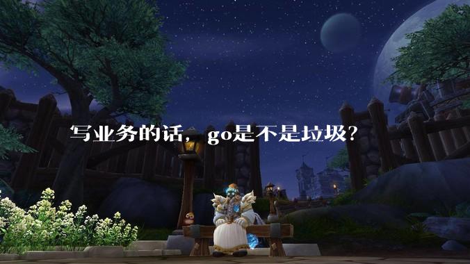 写业务的话，go是不是垃圾？