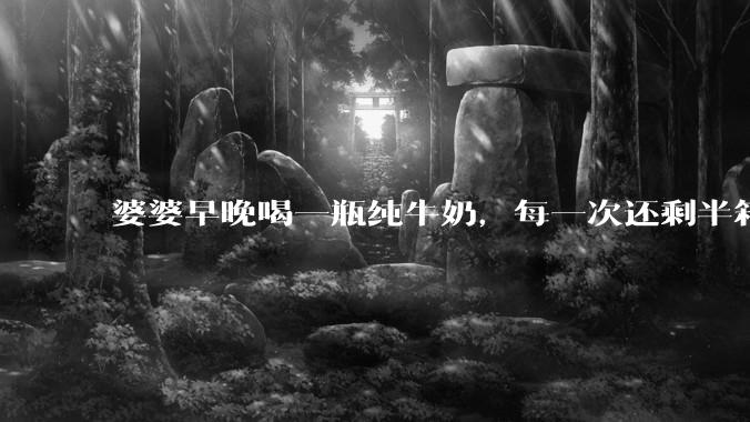婆婆早晚喝一瓶纯牛奶，每一次还剩半箱就开始催儿子买。每次听见她喊她儿子买我就不太舒服我是不是太小气?
