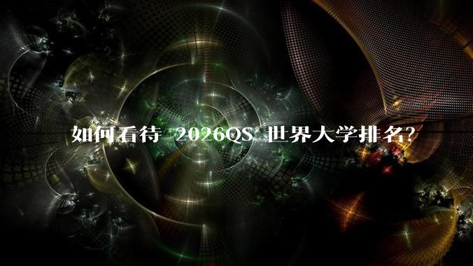 如何看待 2026QS 世界大学排名？