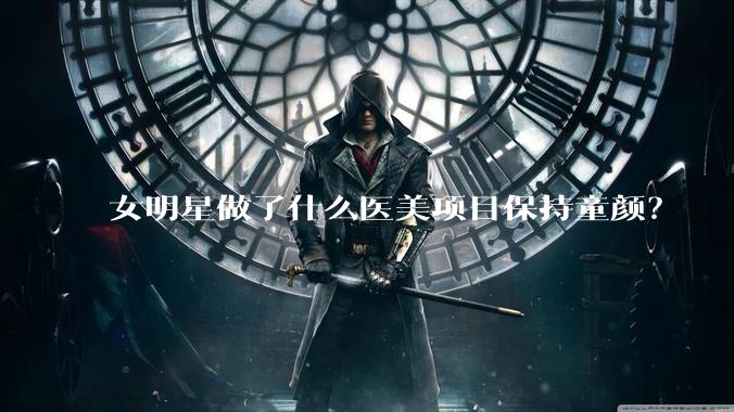 女明星做了什么医美项目保持童颜？
