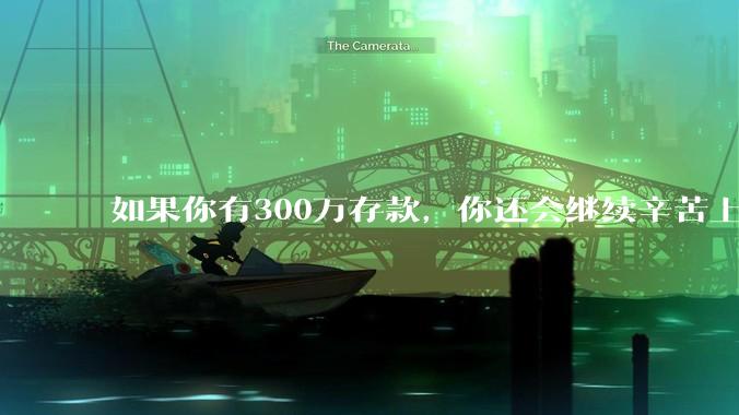 如果你有300万存款，你还会继续辛苦上班吗？为什么？
