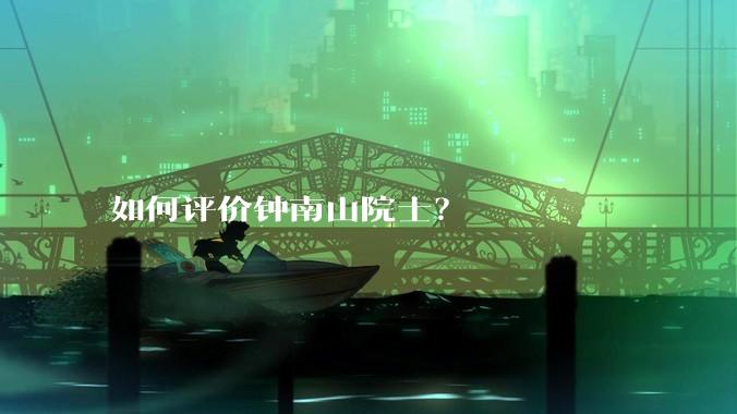 如何评价钟南山院士？