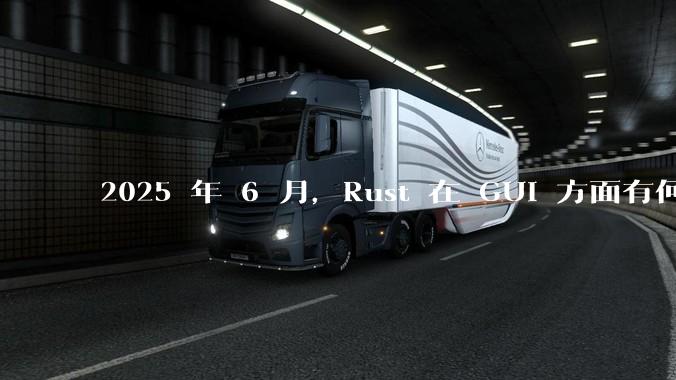 2025 年 6 月，Rust 在 GUI 方面有何大的进展? 你最看好哪个框架?