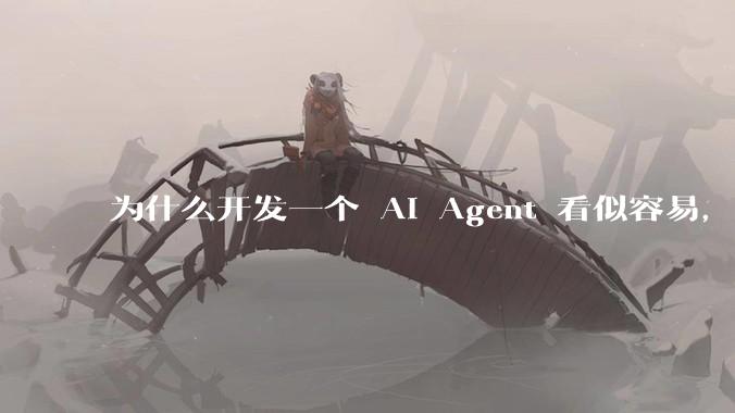 为什么开发一个 AI Agent 看似容易，但真正让它「好用」却如此困难？技术瓶颈主要在哪里？