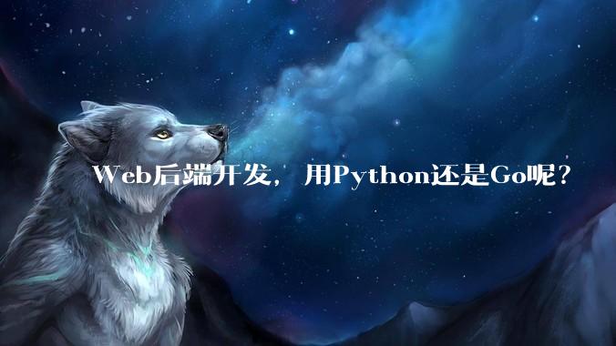 Web后端开发，用Python还是Go呢？