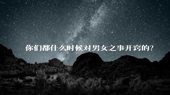 你们都什么时候对男女之事开窍的？