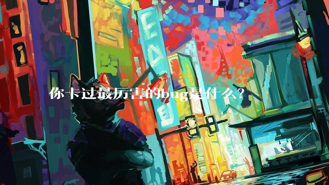 你卡过最厉害的bug是什么？