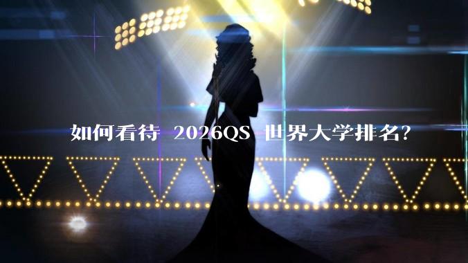 如何看待 2026QS 世界大学排名？
