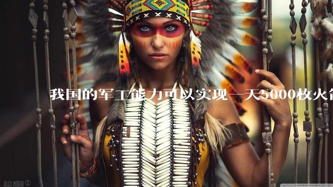 我国的军工能力可以实现一天5000枚火箭弹连着炸三个月吗？