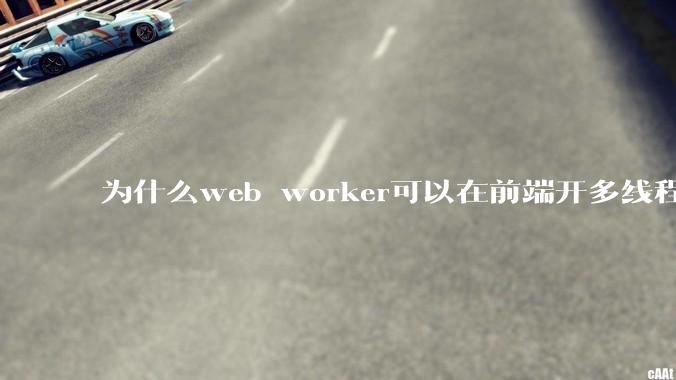 为什么web worker可以在前端开多线程，解决单线程卡死页面的问题，但是没有得到广泛使用？