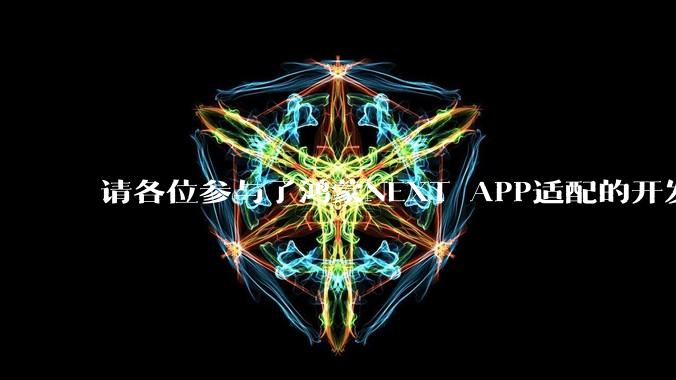 请各位参与了鸿蒙NEXT APP适配的开发者来谈一谈适配过程中的感受？