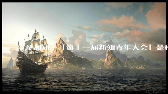 参加知乎「第十一届新知青年大会」是种什么样的体验？