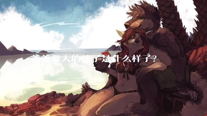 爸爸带大的孩子是什么样子？