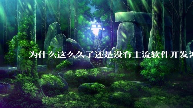 为什么这么久了还是没有主流软件开发鸿蒙版？