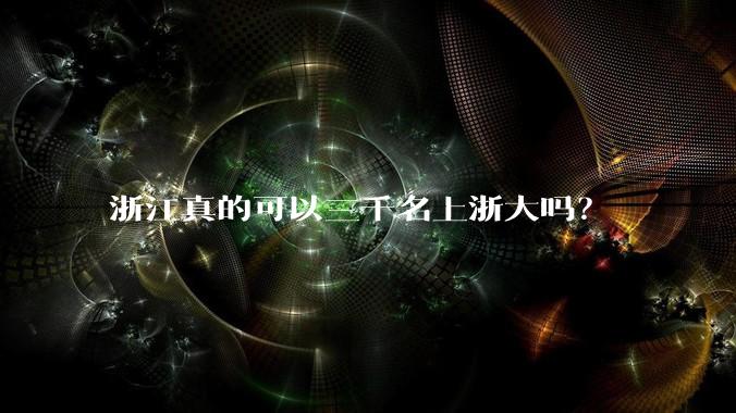 浙江真的可以三千名上浙大吗？