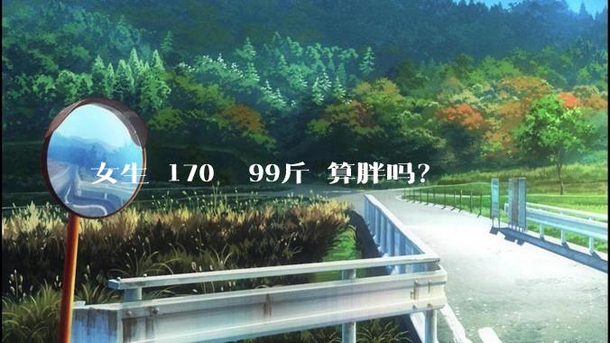 女生 170㎝ 99斤 算胖吗？