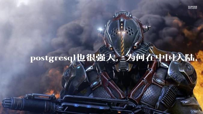 postgresql也很强大，为何在中国大陆，mysql成为主流，postgresql屈居二线呢？