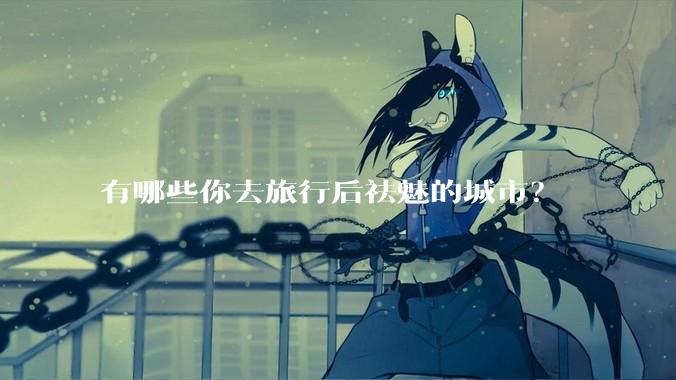 有哪些你去旅行后祛魅的城市？