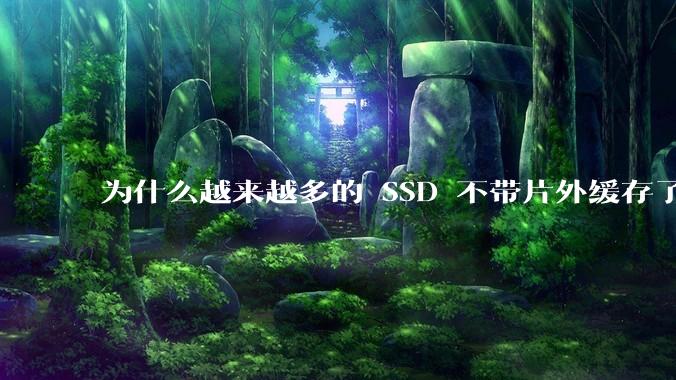 为什么越来越多的 SSD 不带片外缓存了？