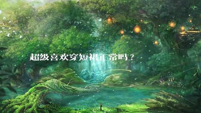 超级喜欢穿短裙正常吗?