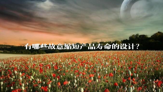 有哪些故意缩短产品寿命的设计？