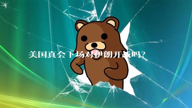 美国真会下场对伊朗开战吗？