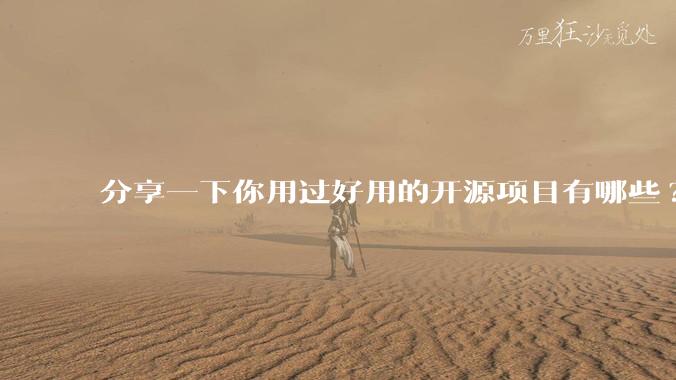 分享一下你用过好用的开源项目有哪些?