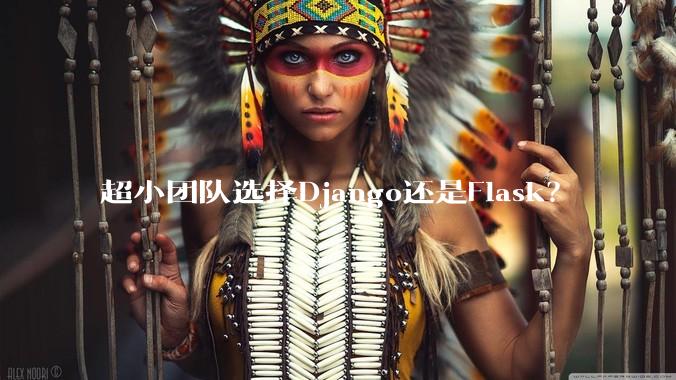 超小团队选择Django还是Flask？