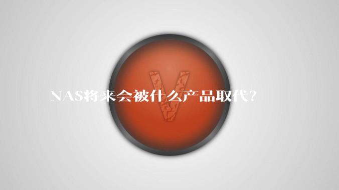 NAS将来会被什么产品取代？
