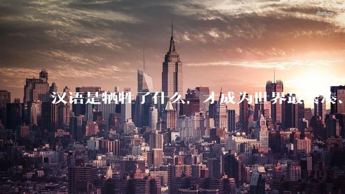 汉语是牺牲了什么，才成为世界最紧凑、最高效的语言？
