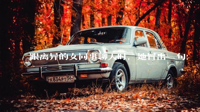 跟离异的女同事聊天时，她冒出一句：「你老婆还不如我，离了跟我过得了」，我该怎么回答？