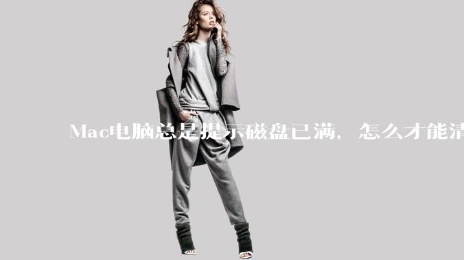 Mac电脑总是提示磁盘已满，怎么才能清理干净？