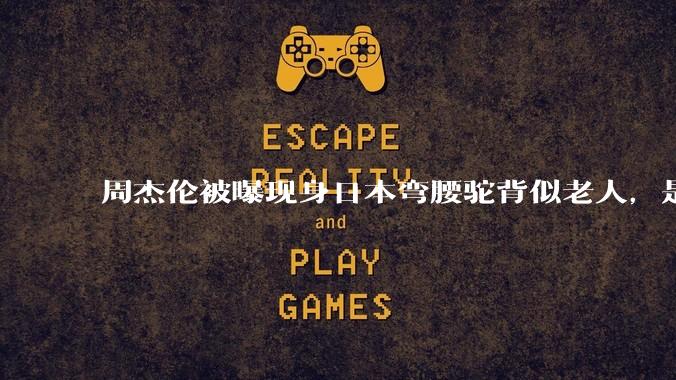 周杰伦被曝现身日本弯腰驼背似老人，是真的吗？他曾称患有强直性脊柱炎，这病对身体影响有多大？能治好吗？