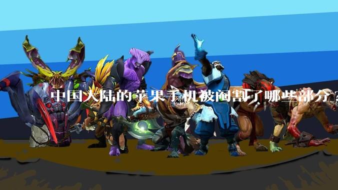 中国大陆的苹果手机被阉割了哪些部分?