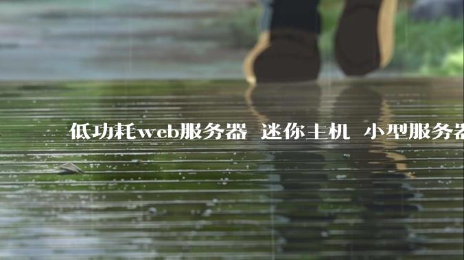 低功耗web服务器 迷你主机 小型服务器 求推荐？