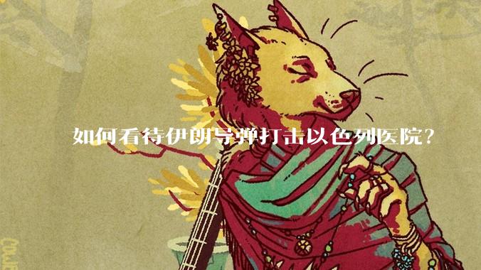 如何看待伊朗导弹打击以色列医院？