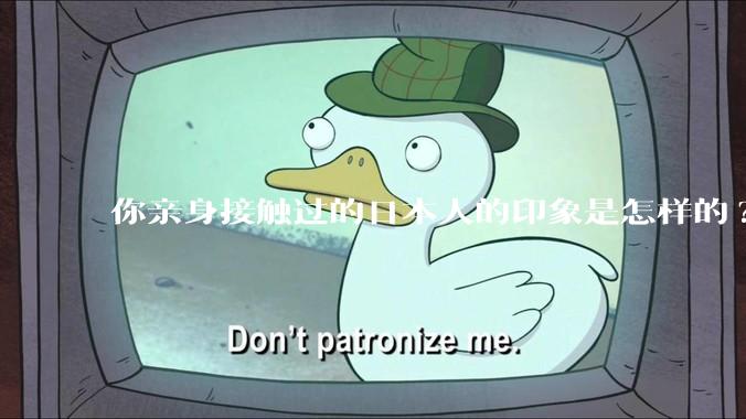 你亲身接触过的日本人的印象是怎样的?