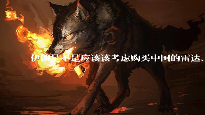 伊朗是不是应该该考虑购买中国的雷达、预警机和J10c了？