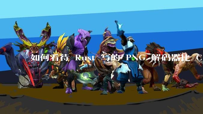 如何看待 Rust 写的 PNG 解码器比 C 实现更快？