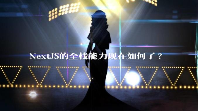 NextJS的全栈能力现在如何了?