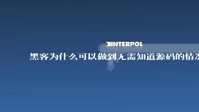 黑客为什么可以做到无需知道源码的情况下找出系统漏洞？